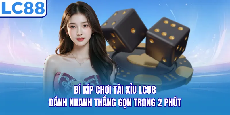 Bí Kíp Chơi Tài Xỉu LC88 - Đánh Nhanh Thắng Gọn Trong 2 Phút