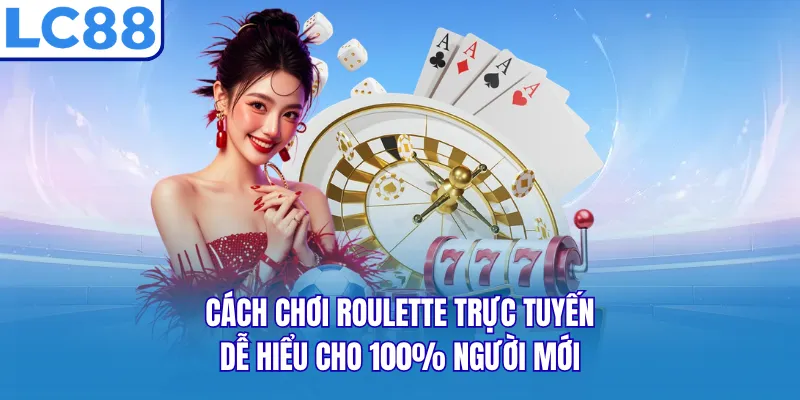 Cách Chơi Roulette Trực Tuyến Dễ Hiểu Cho 100% Người Mới