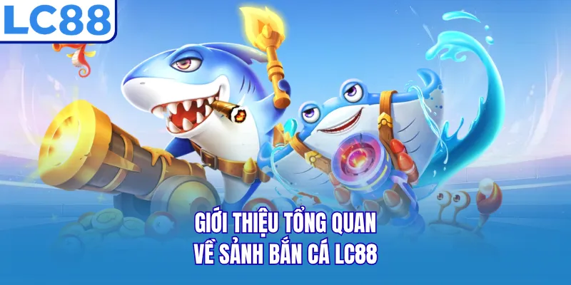 Giới thiệu tổng quan về sảnh bắn cá LC88 Giới thiệu tổng quan về sảnh bắn cá LC88