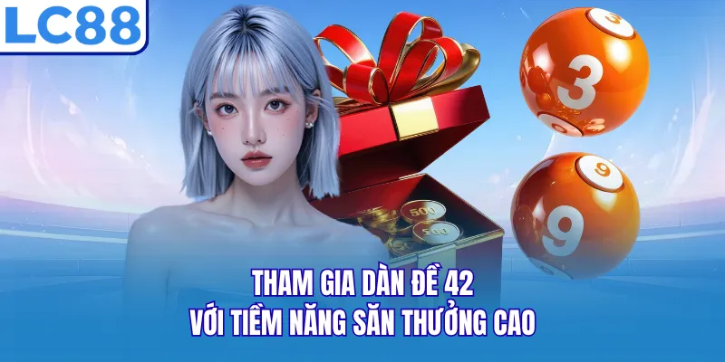 Tham gia dàn đề 42 với tiềm năng săn thưởng cao